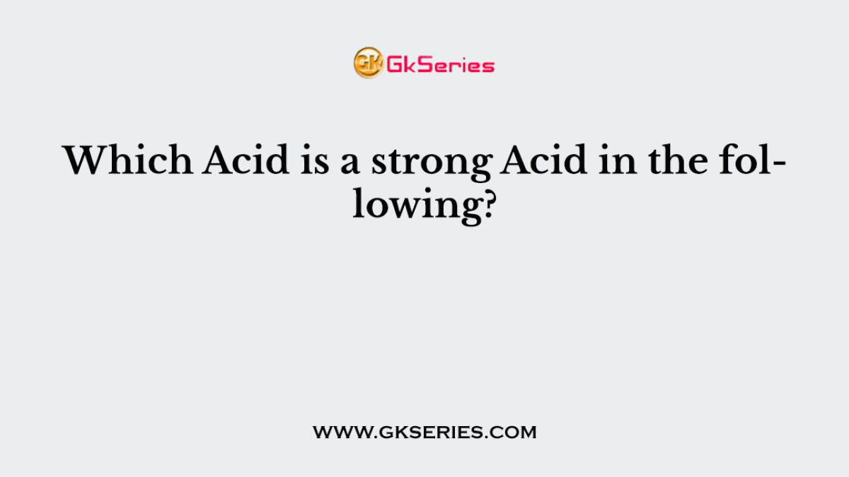 Which Acid is a strong Acid in the following?