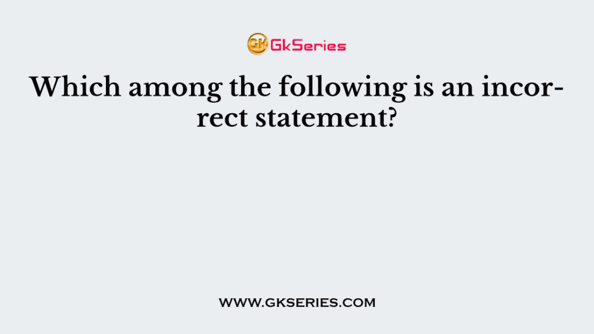 Which among the following is an incorrect statement?