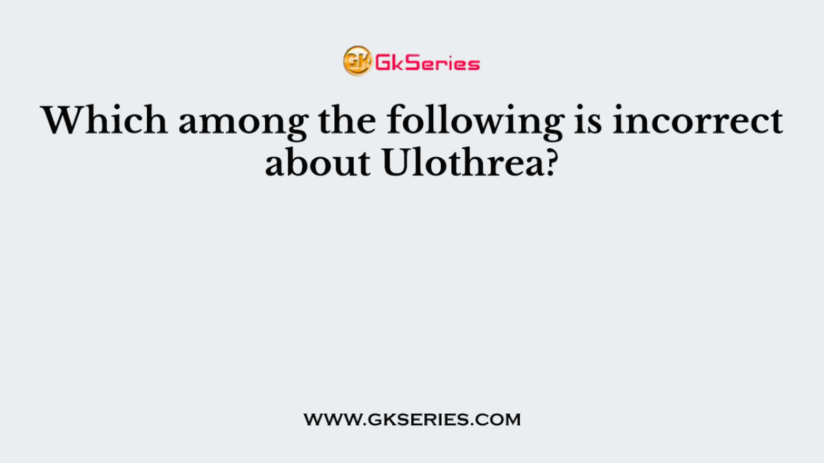Which among the following is incorrect about Ulothrea?