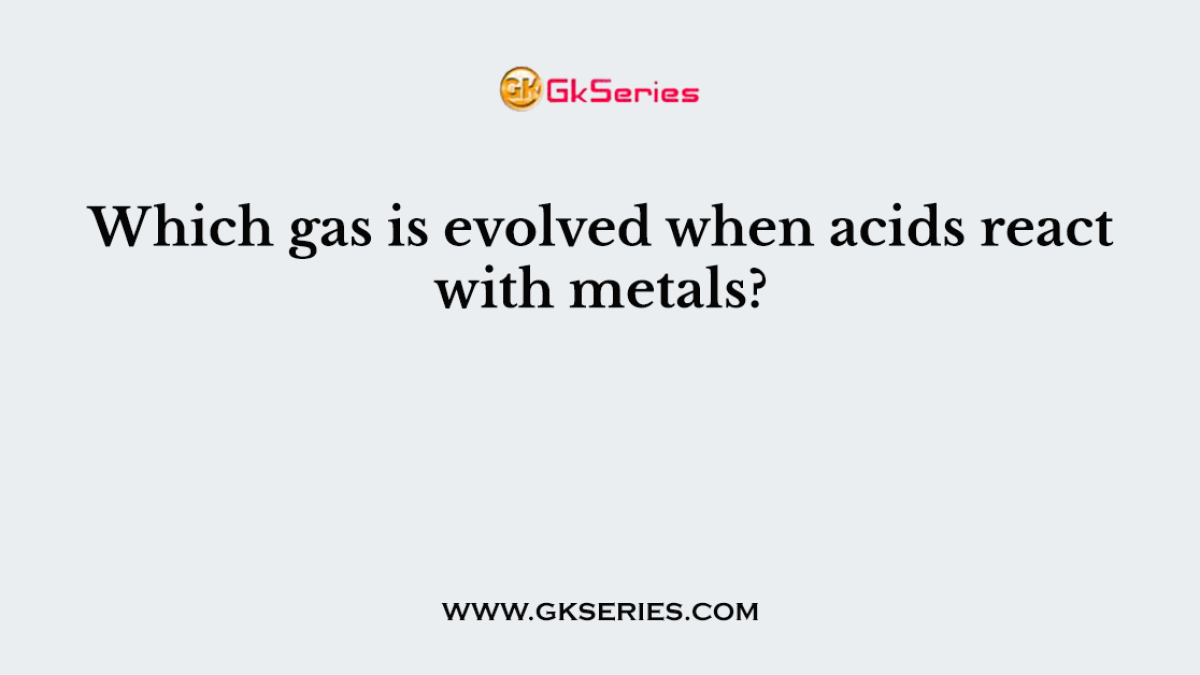 Which gas is evolved when acids react with metals?