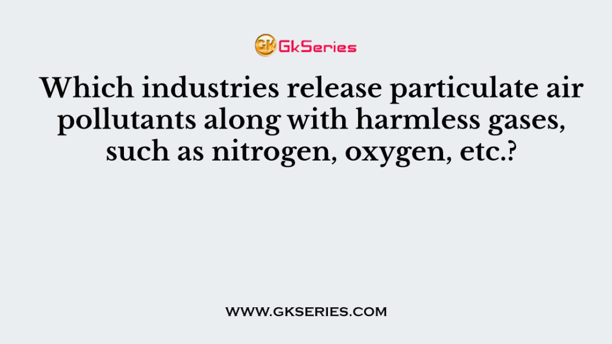 Which industries release particulate air pollutants along with harmless gases, such as nitrogen, oxygen, etc.?