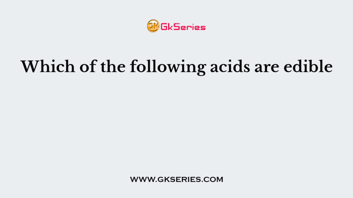 Which of the following acids are edible
