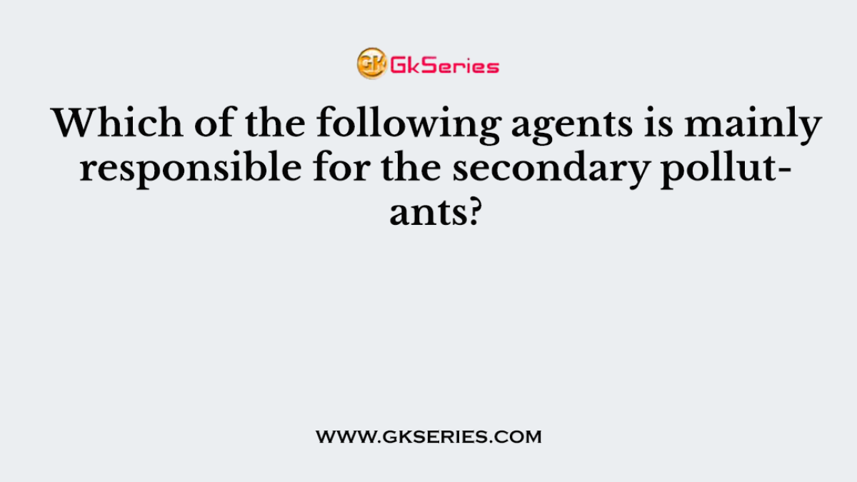 Which of the following agents is mainly responsible for the secondary pollutants?