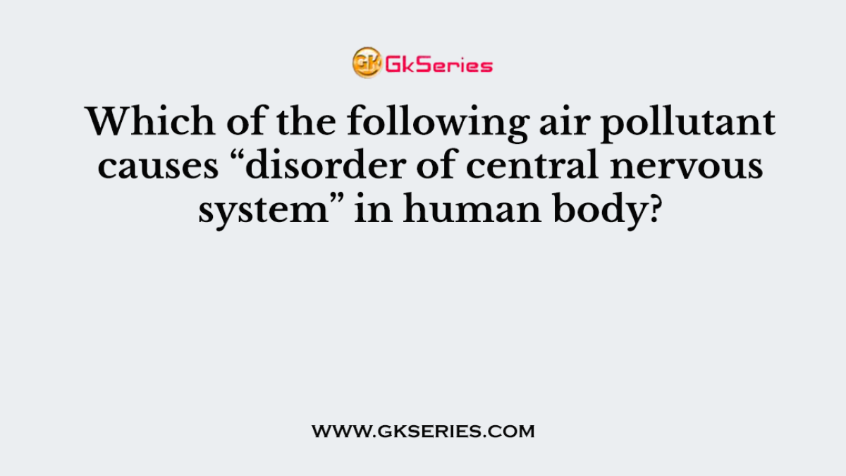 Which of the following air pollutant causes “disorder of central nervous system” in human body?
