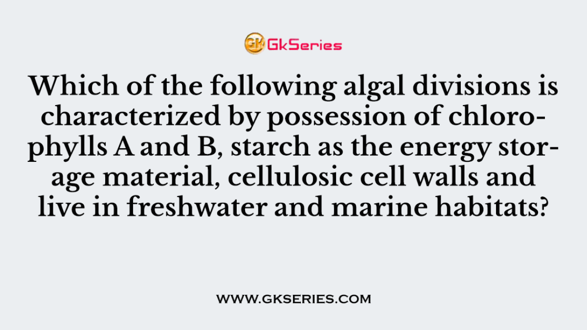 Which of the following algal divisions is characterized by possession of chlorophylls A and B, starch as the energy storage material, cellulosic cell walls and live in freshwater and marine habitats?