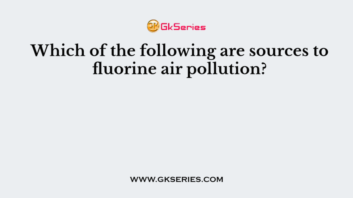 Which of the following are sources to fluorine air pollution?