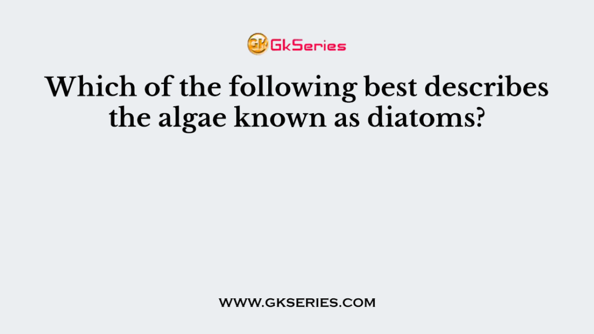 Which of the following best describes the algae known as diatoms?