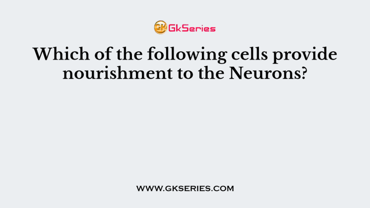 Which of the following cells provide nourishment to the Neurons?