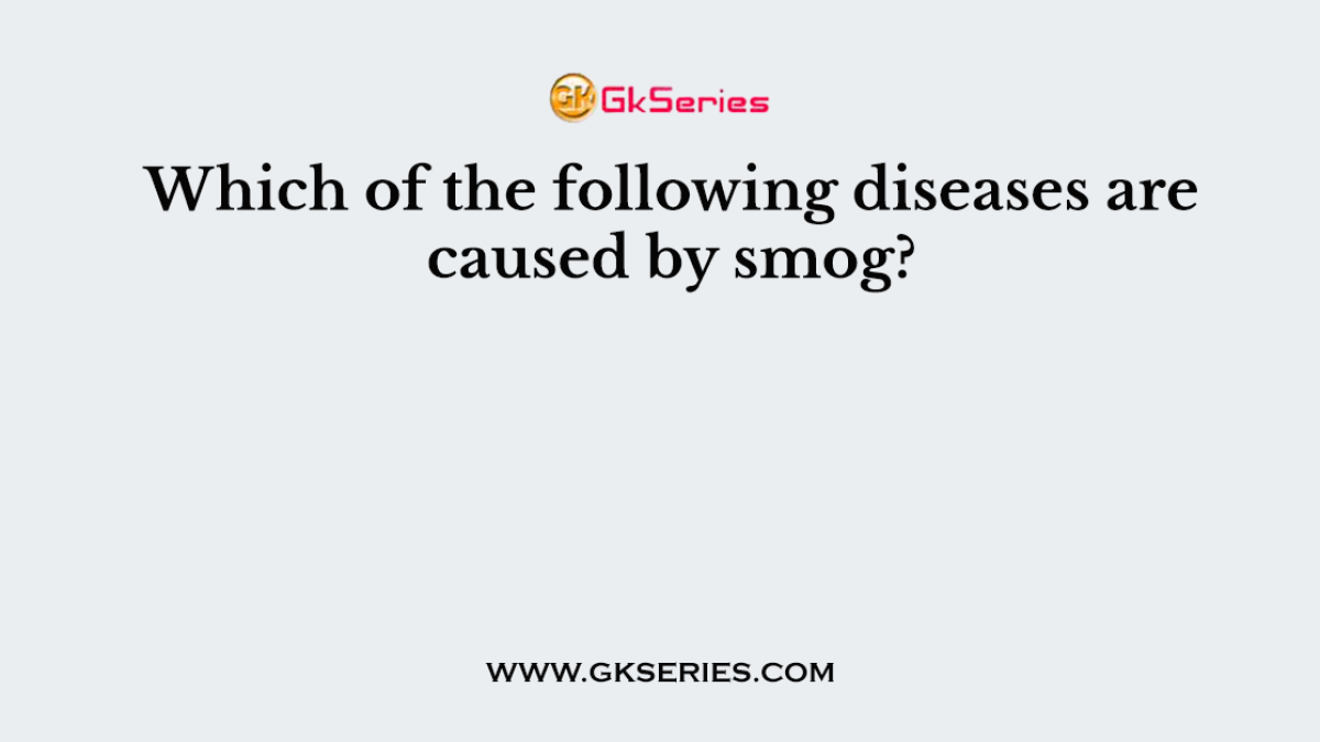Which of the following diseases are caused by smog?