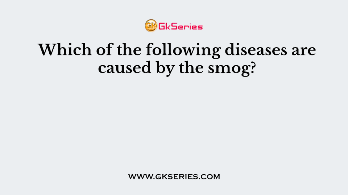 Which of the following diseases are caused by the smog?
