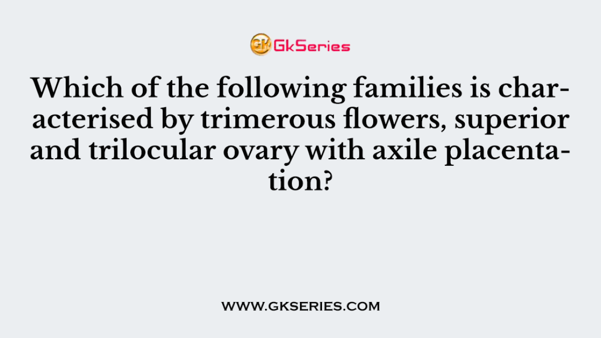 Which of the following families is characterised by trimerous flowers, superior and trilocular ovary with axile placentation?
