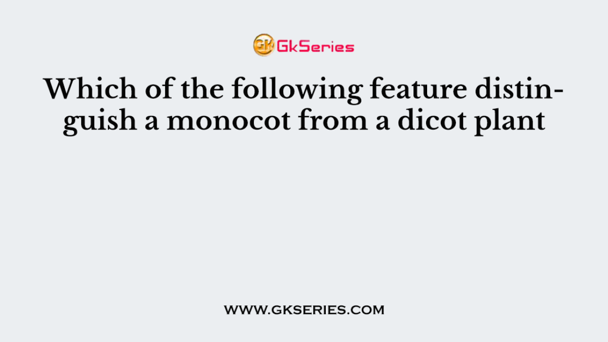 Which of the following feature distinguish a monocot from a dicot plant