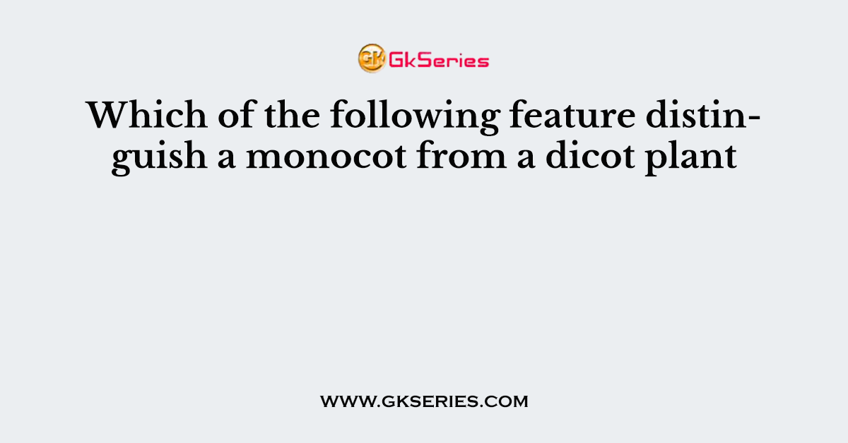 Which of the following feature distinguish a monocot from a dicot plant