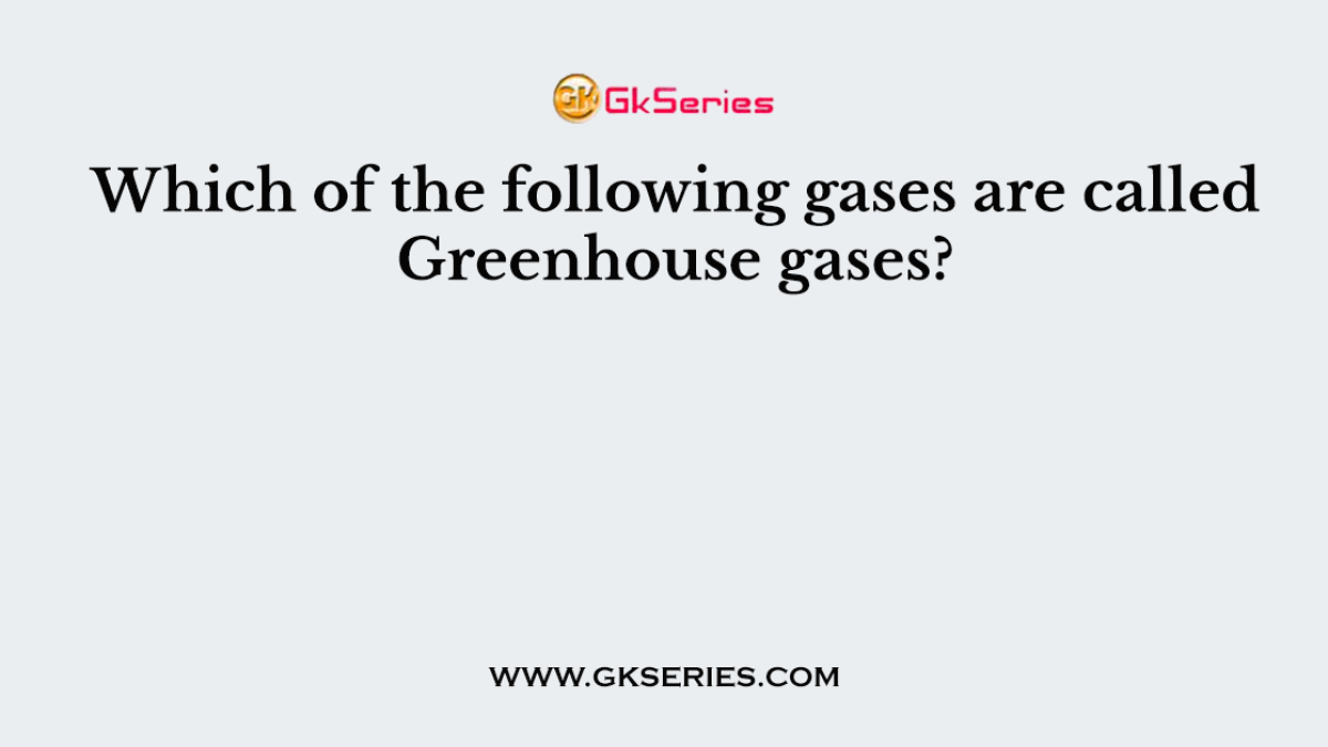 Which of the following gases are called Greenhouse gases?