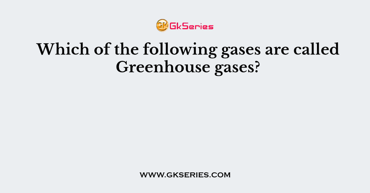 Which of the following gases are called Greenhouse gases?