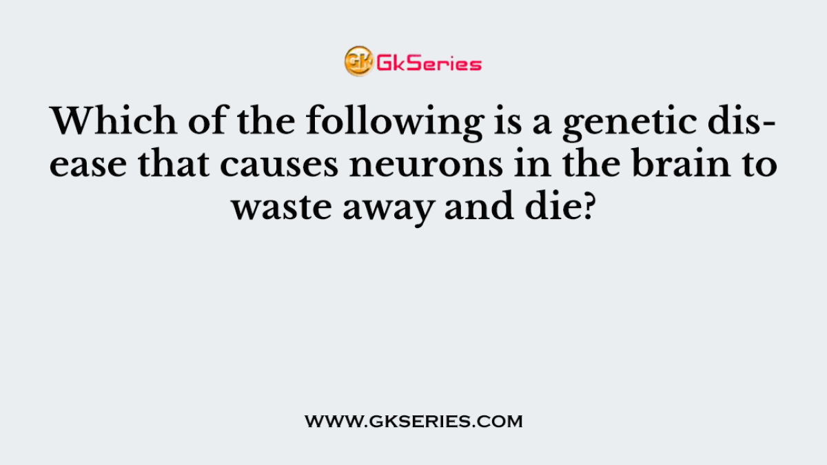 Which of the following is a genetic disease that causes neurons in the brain to waste away and die?