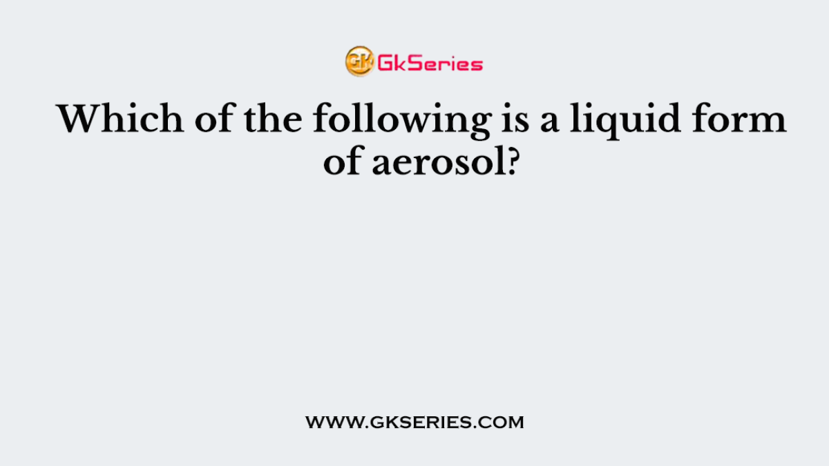 Which of the following is a liquid form of aerosol?