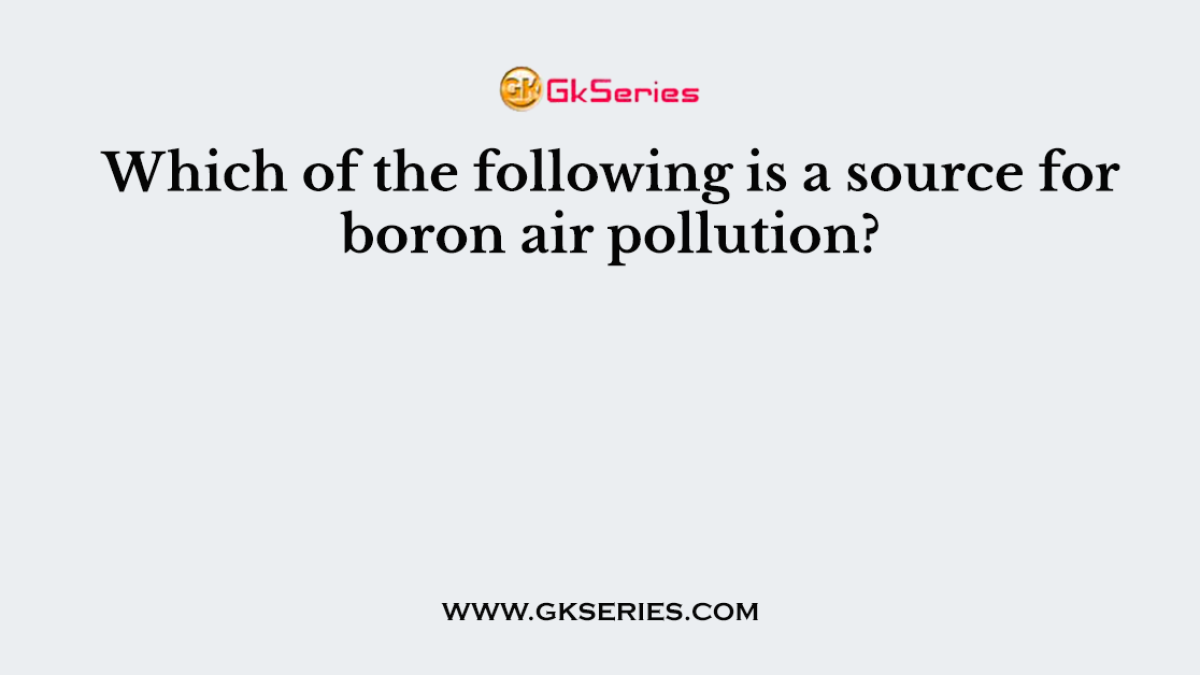 Which of the following is a source for boron air pollution?