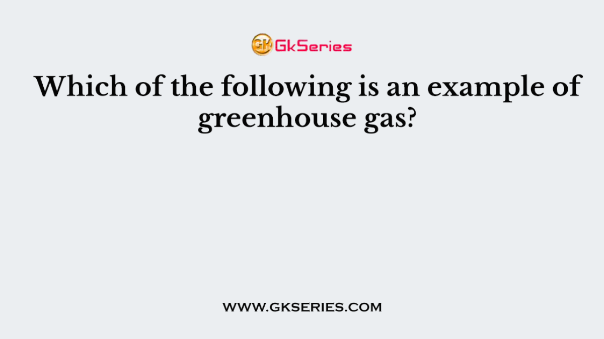 Which of the following is an example of greenhouse gas?