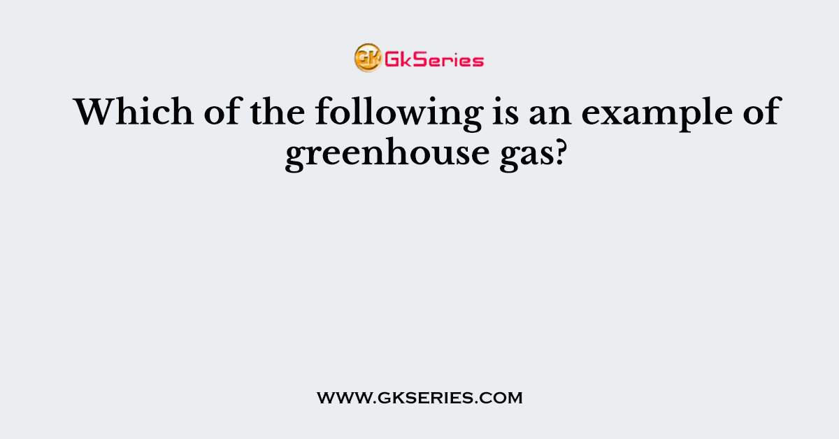 Which of the following is an example of greenhouse gas?