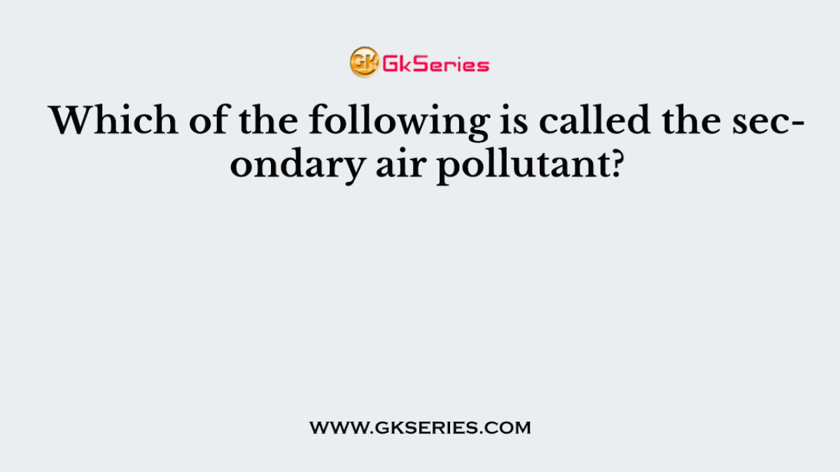 Which of the following is called the secondary air pollutant?