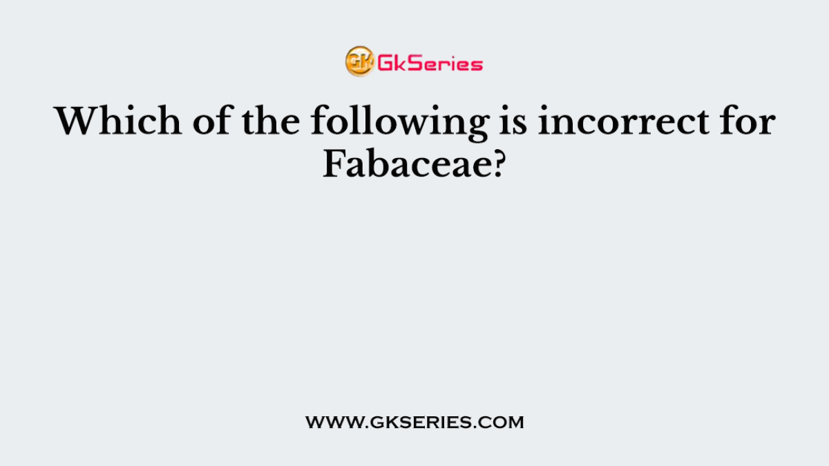 Which of the following is incorrect for Fabaceae?