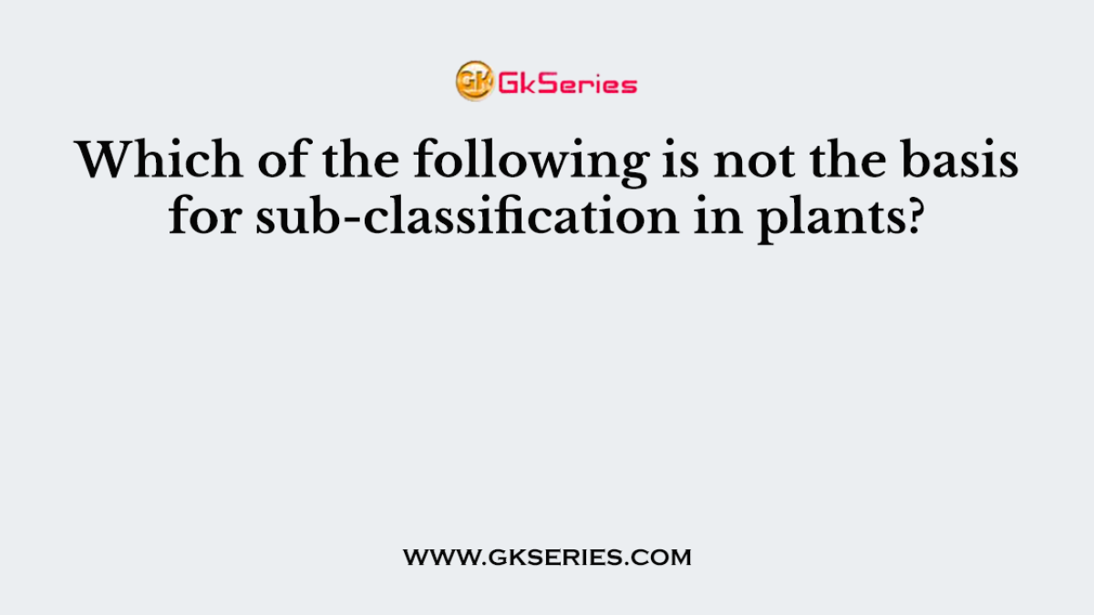 Which of the following is not the basis for sub-classification in plants?