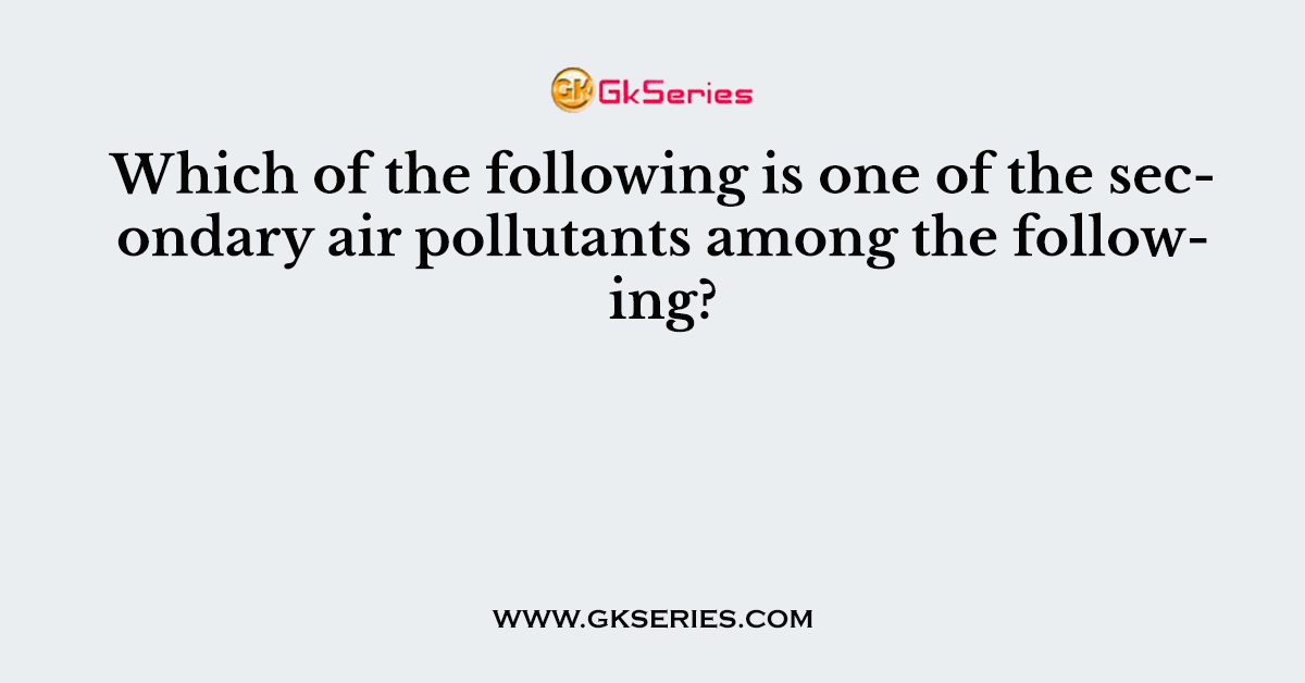 Which of the following is one of the secondary air pollutants among the following?