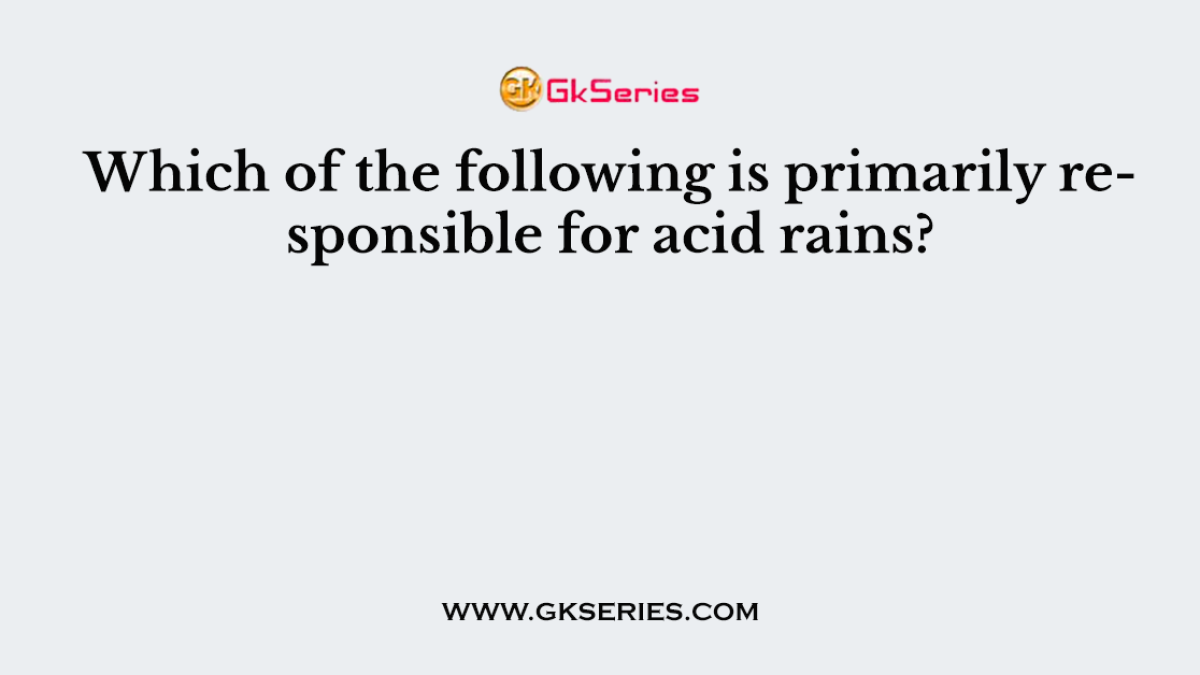 Which of the following is primarily responsible for acid rains?