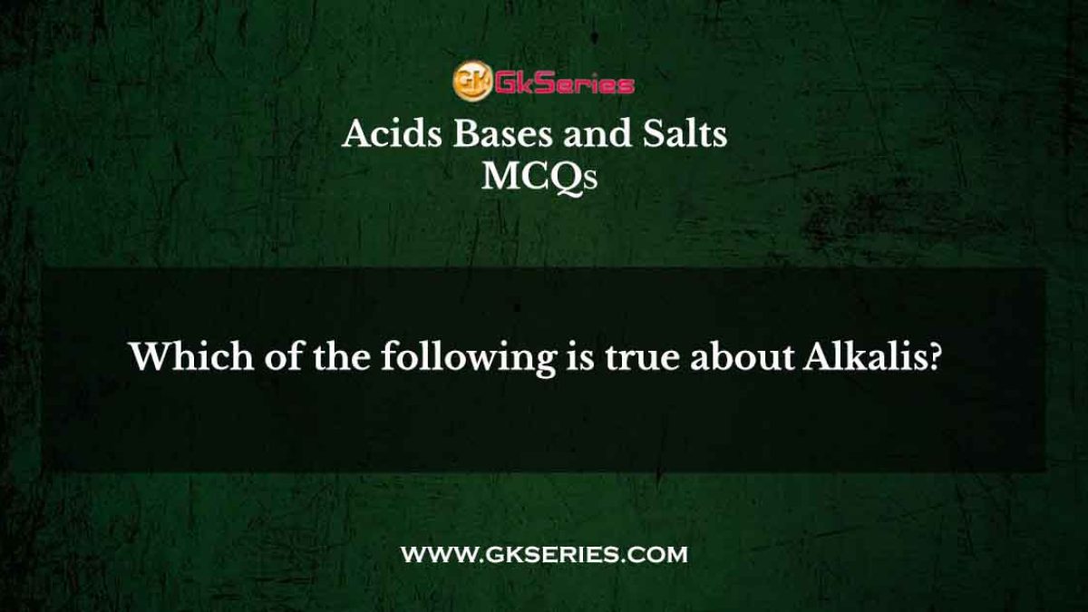 Which of the following is true about Alkalis