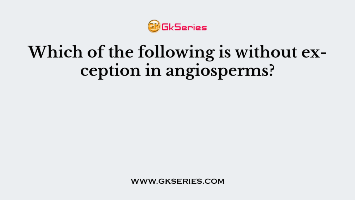 Which of the following is without exception in angiosperms?