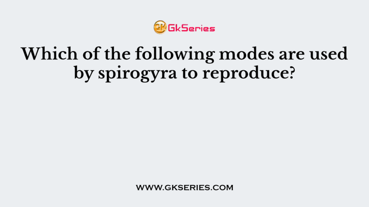 Which of the following modes are used by spirogyra to reproduce?
