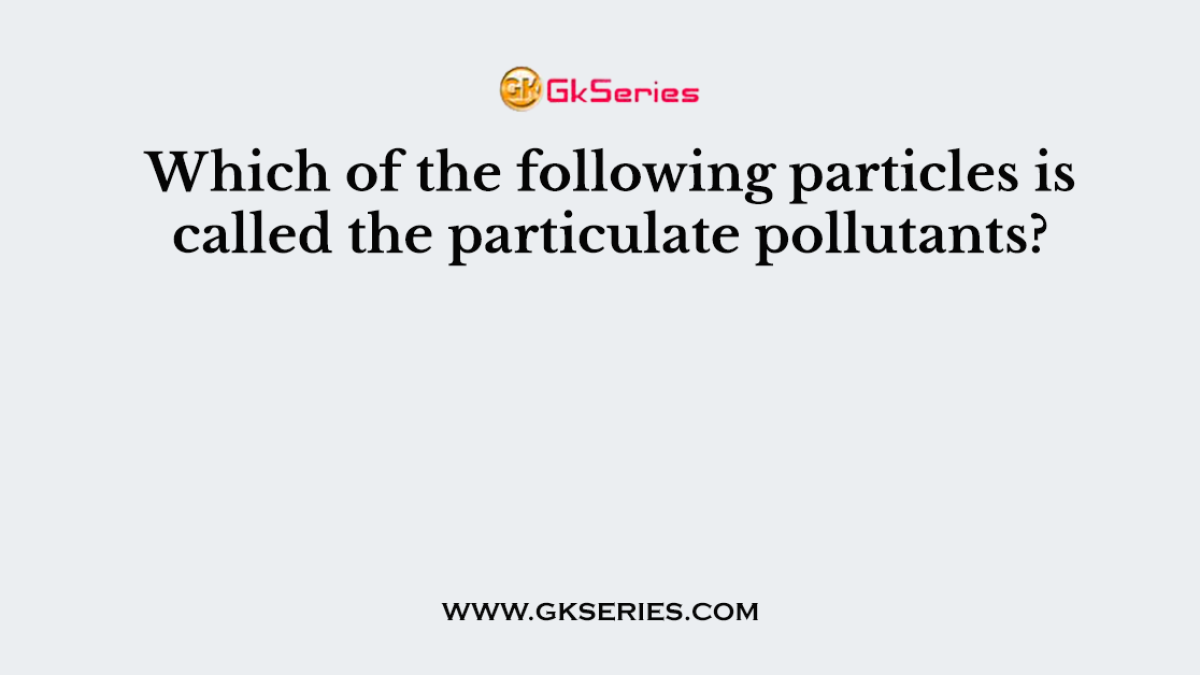 Which of the following particles is called the particulate pollutants?