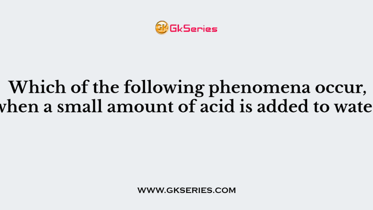 Which of the following phenomena occur, when a small amount of acid is added to water?