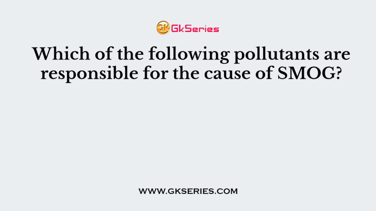 Which of the following pollutants are responsible for the cause of SMOG?