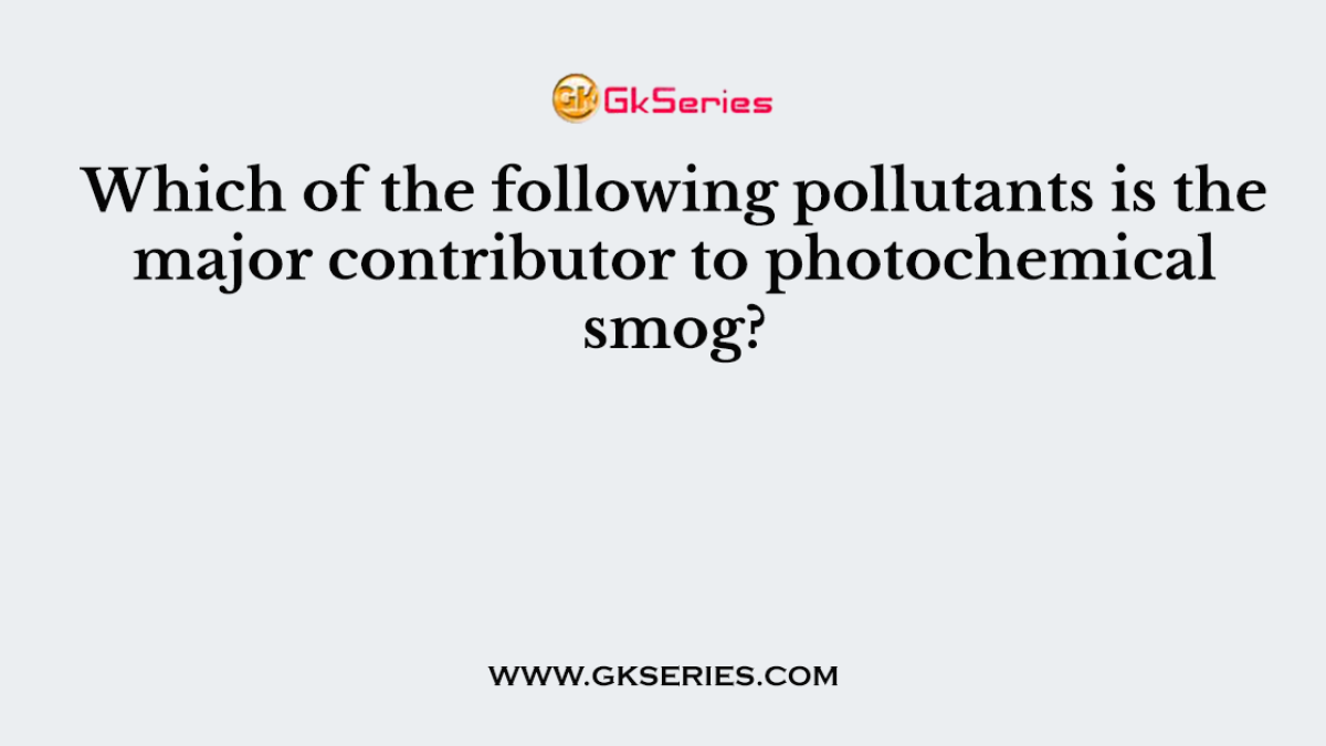 Which of the following pollutants is the major contributor to photochemical smog?