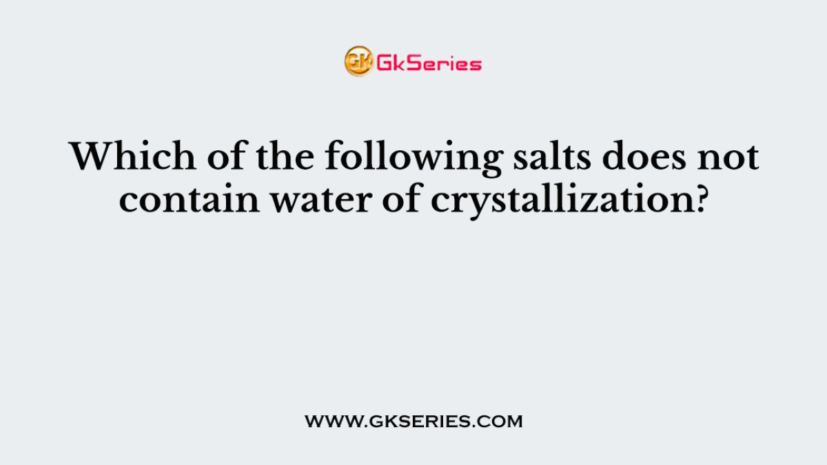 Which of the following salts does not contain water of crystallization?
