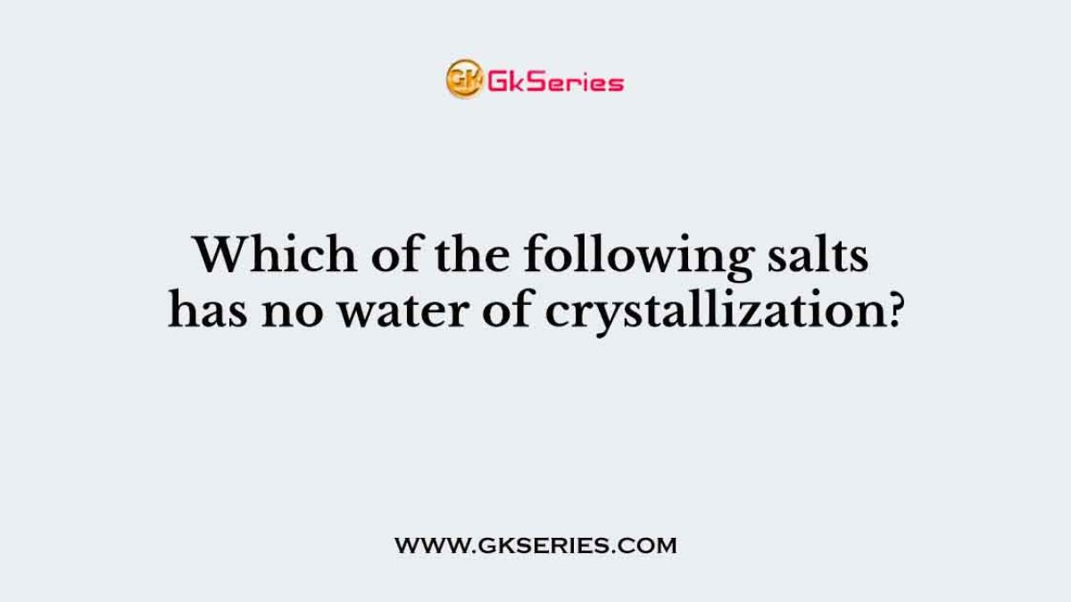 Which of the following salts has no water of crystallization?