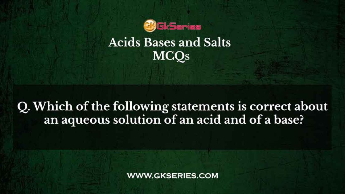 Which of the following statements is correct about an aqueous solution of an acid and of a base?