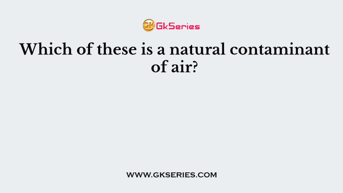 Which of these is a natural contaminant of air?