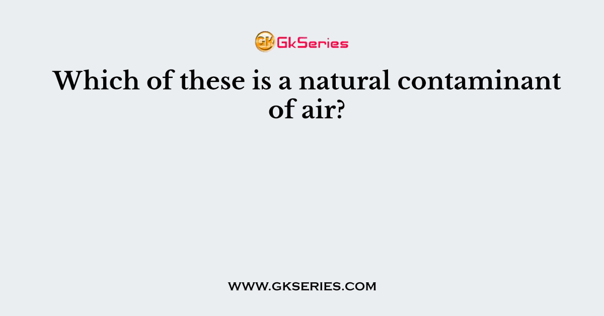 Which of these is a natural contaminant of air?