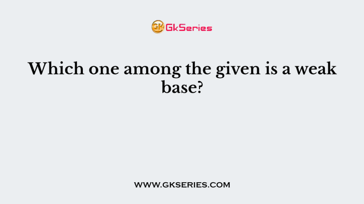 Which one among the given is a weak base?