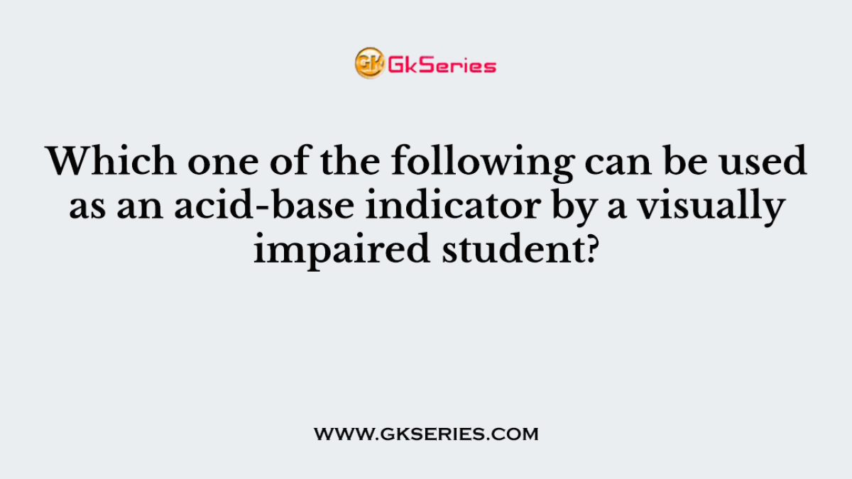 Which one of the following can be used as an acid-base indicator by a visually impaired student?