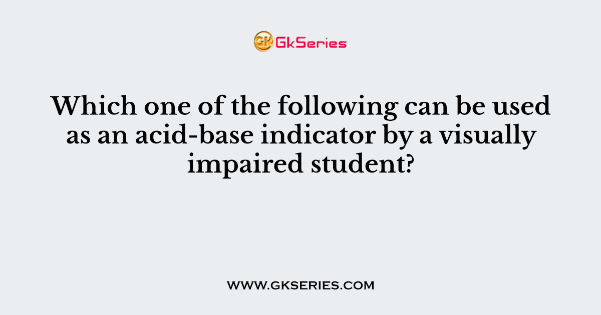 Which one of the following can be used as an acid-base indicator by a visually impaired student?
