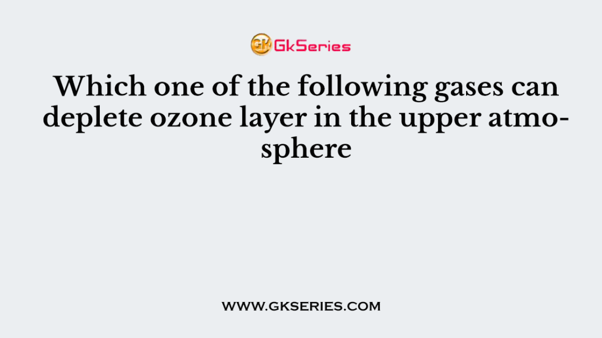Which one of the following gases can deplete ozone layer in the upper atmosphere