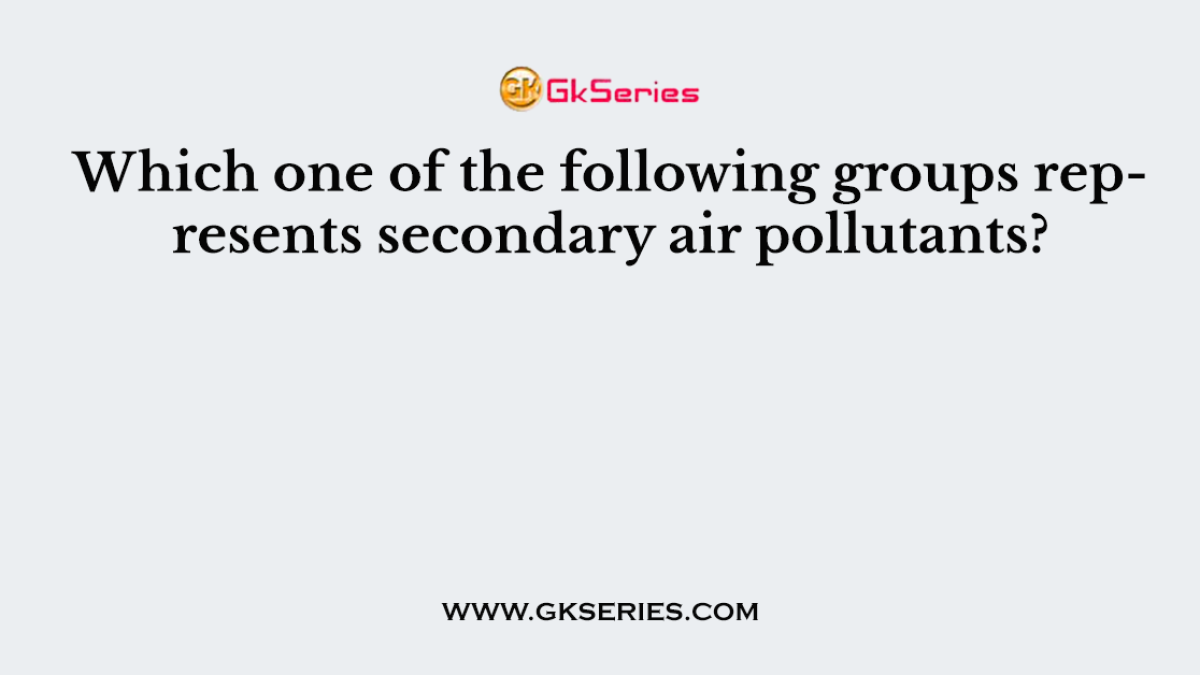 Which one of the following groups represents secondary air pollutants?