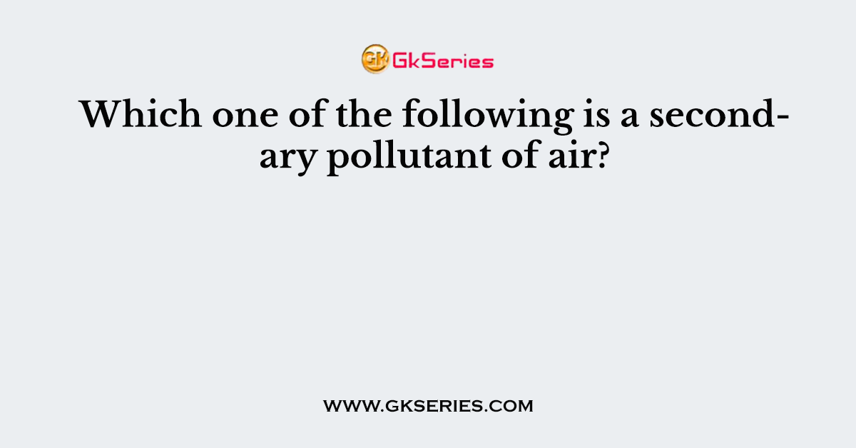 Which one of the following is a secondary pollutant of air?