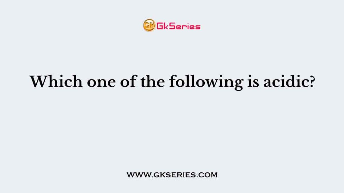 Which one of the following is acidic?