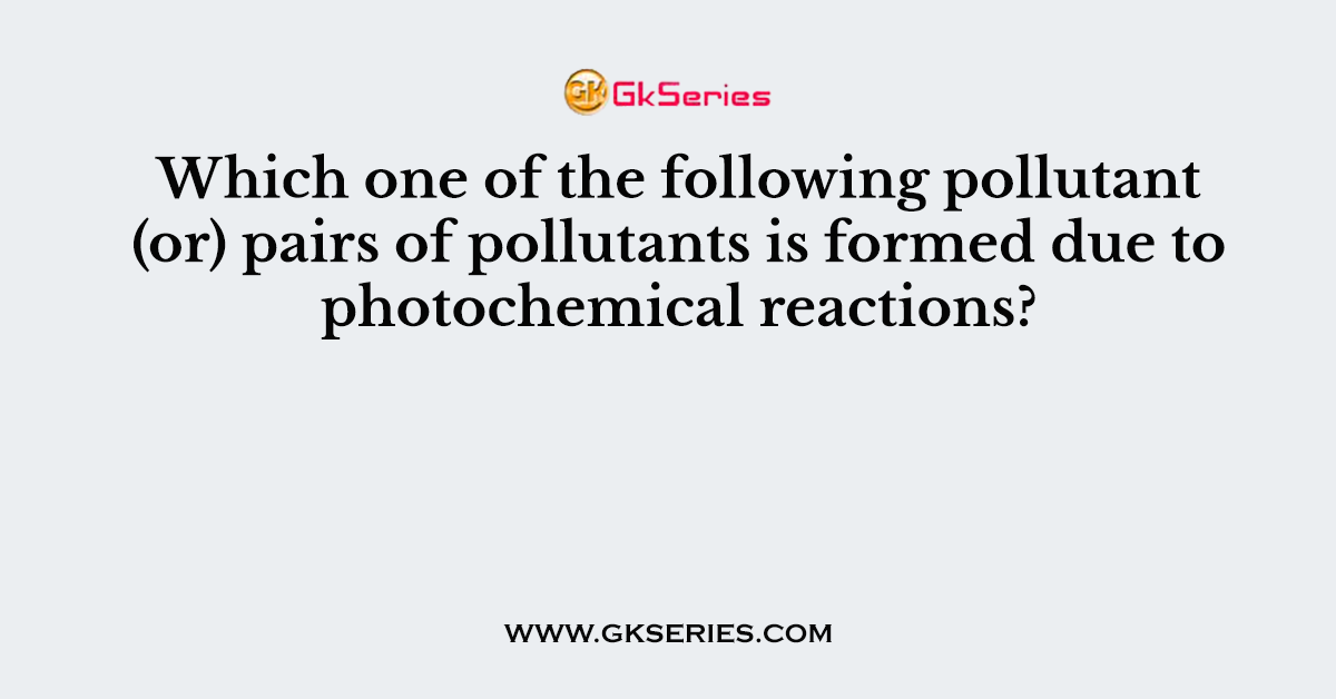 Which one of the following pollutant (or) pairs of pollutants is formed due to photochemical reactions?