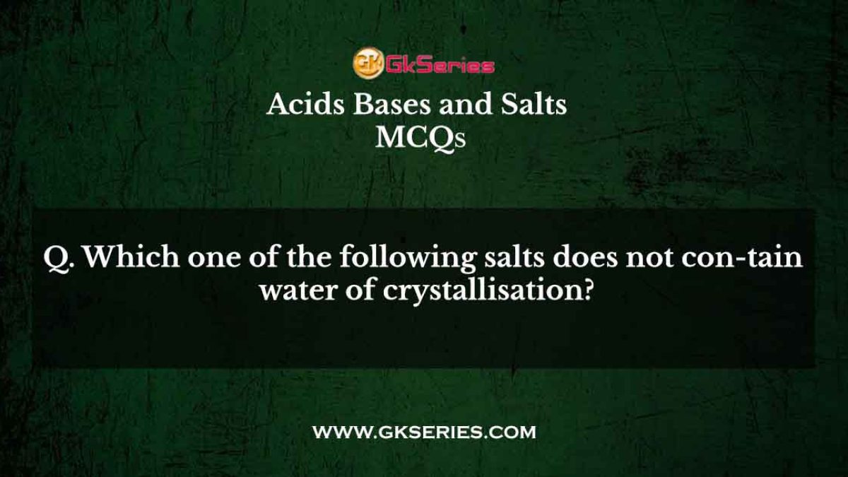 Which one of the following salts does not con-tain water of crystallisation?